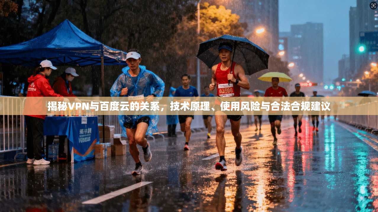 揭秘VPN与百度云的关系，技术原理、使用风险与合法合规建议