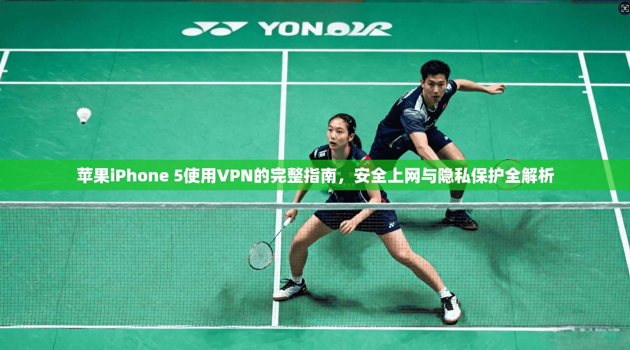 苹果iPhone 5使用VPN的完整指南，安全上网与隐私保护全解析