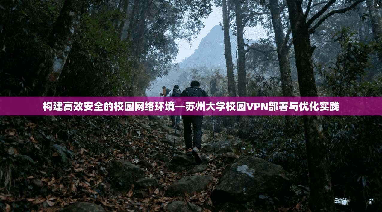 构建高效安全的校园网络环境—苏州大学校园VPN部署与优化实践