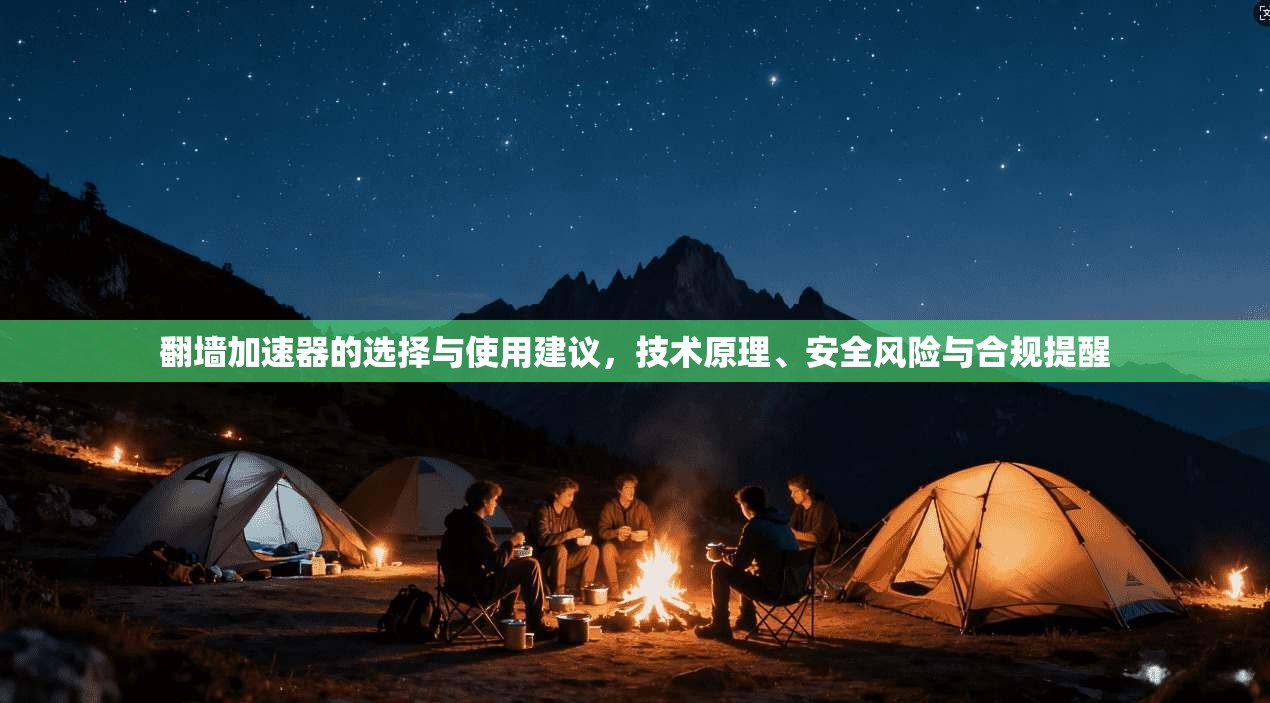 翻墙加速器的选择与使用建议，技术原理、安全风险与合规提醒