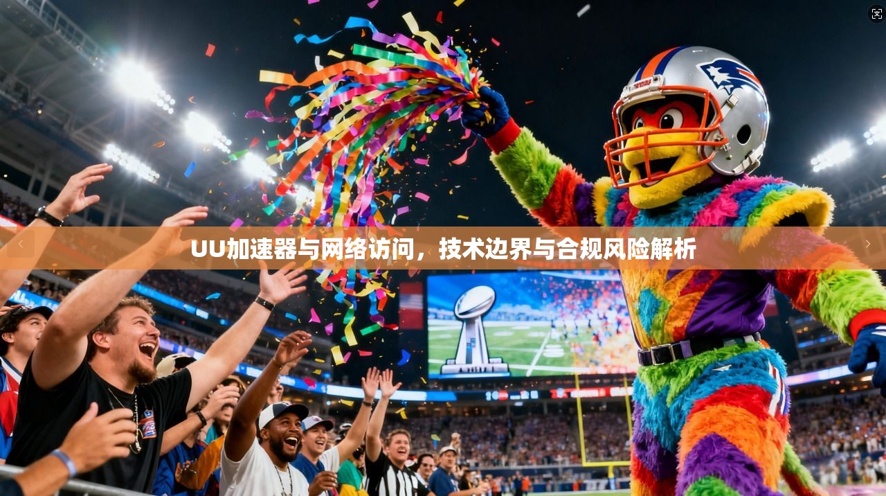 UU加速器与网络访问，技术边界与合规风险解析