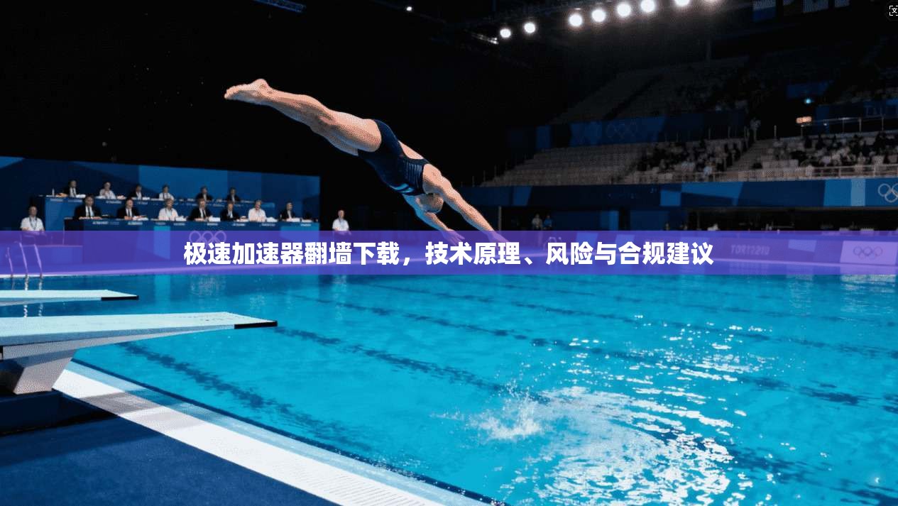 极速加速器翻墙下载，技术原理、风险与合规建议