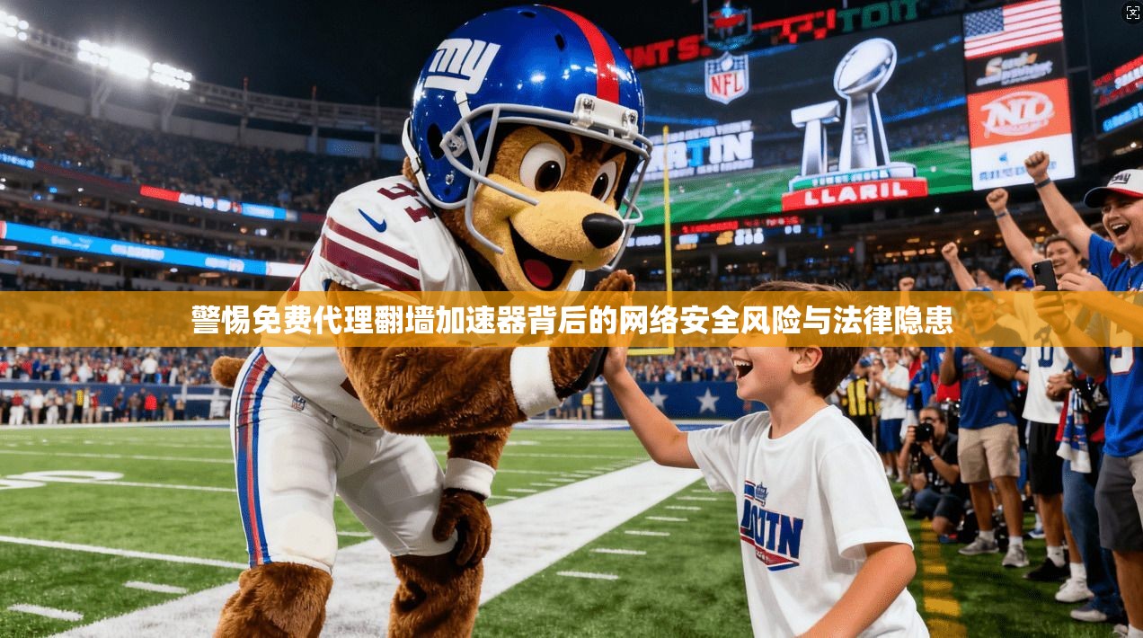 警惕免费代理翻墙加速器背后的网络安全风险与法律隐患