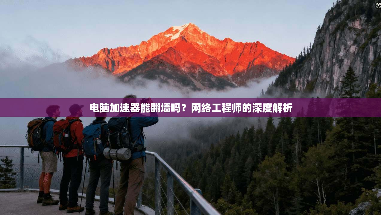 电脑加速器能翻墙吗？网络工程师的深度解析