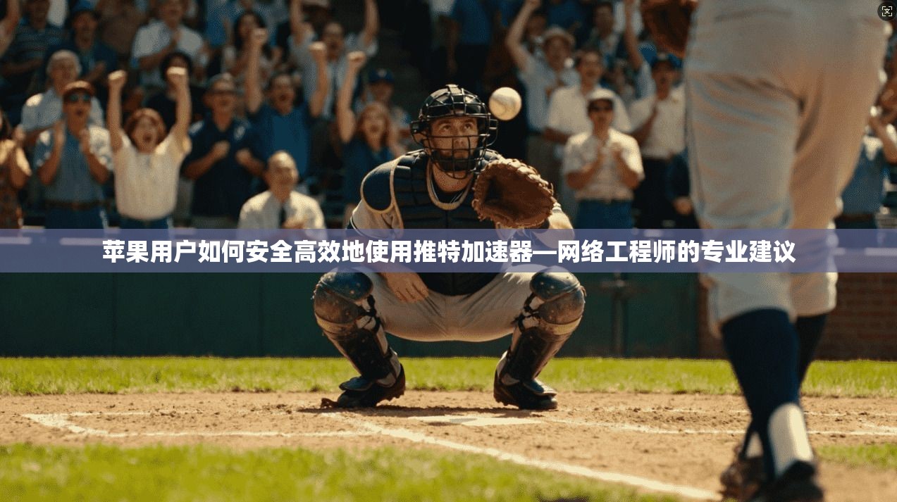 苹果用户如何安全高效地使用推特加速器—网络工程师的专业建议