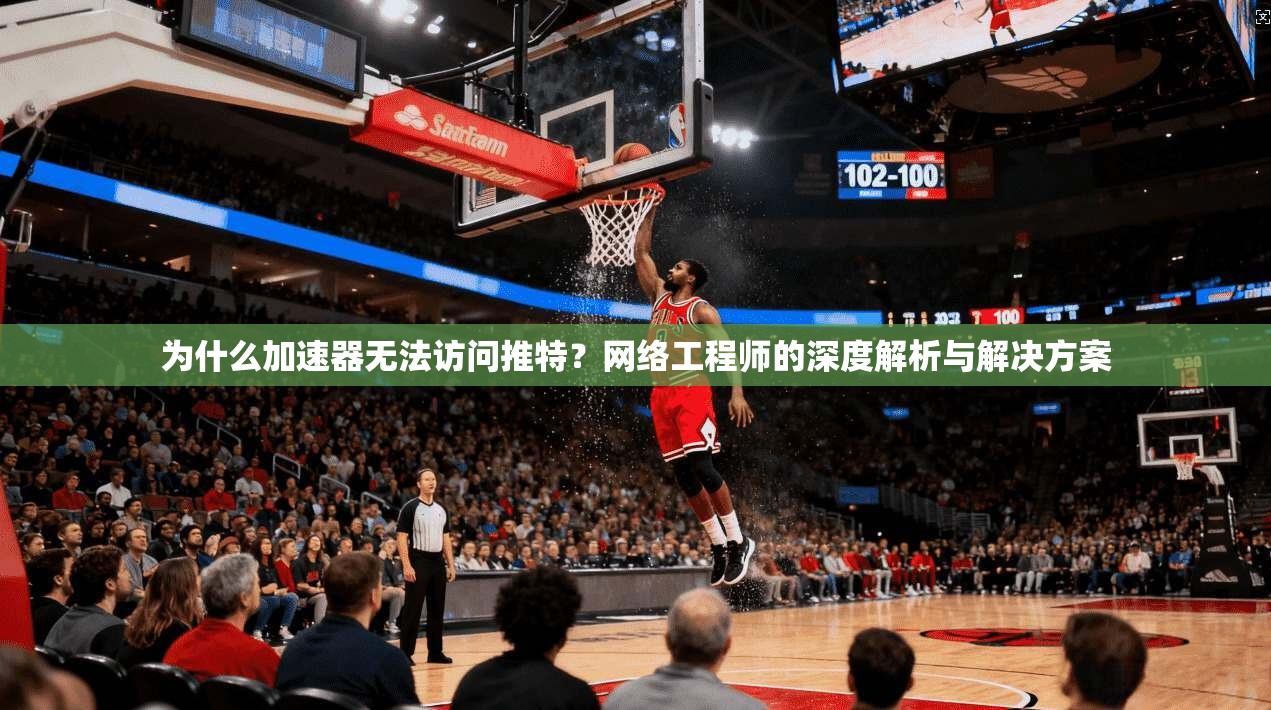 为什么加速器无法访问推特？网络工程师的深度解析与解决方案