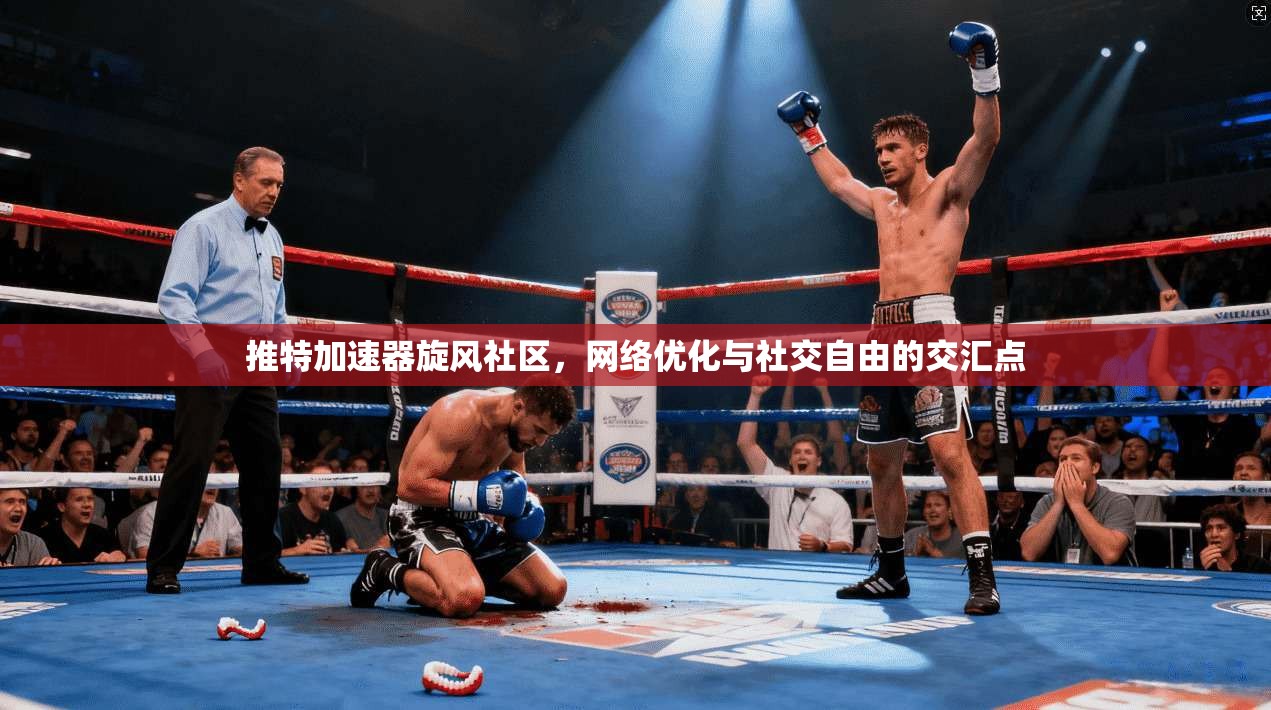 推特加速器旋风社区，网络优化与社交自由的交汇点