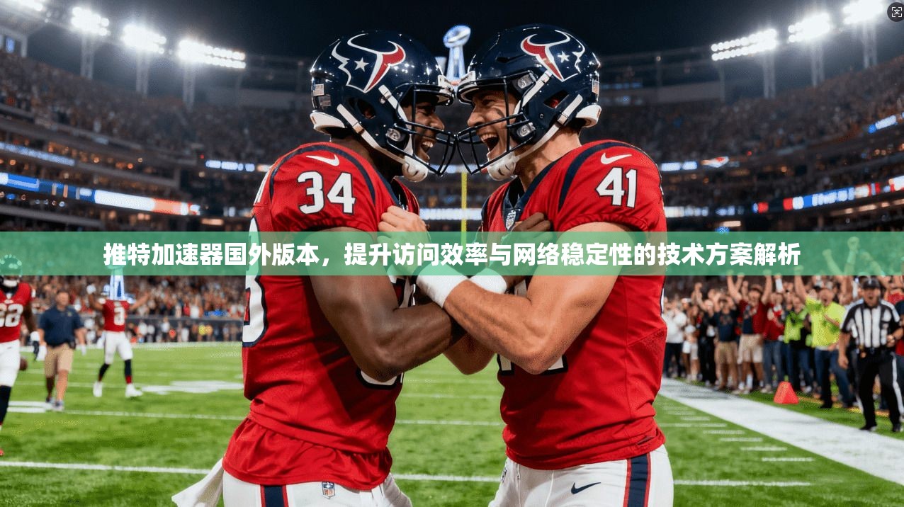 推特加速器国外版本，提升访问效率与网络稳定性的技术方案解析