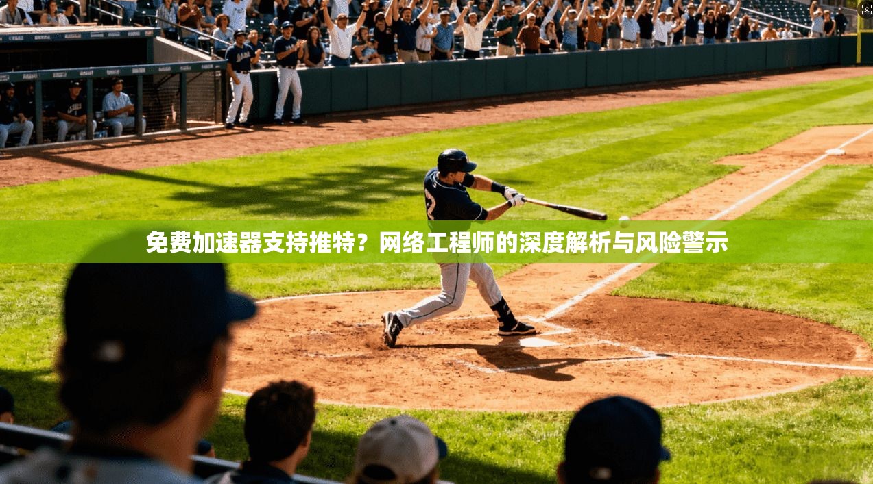 免费加速器支持推特？网络工程师的深度解析与风险警示