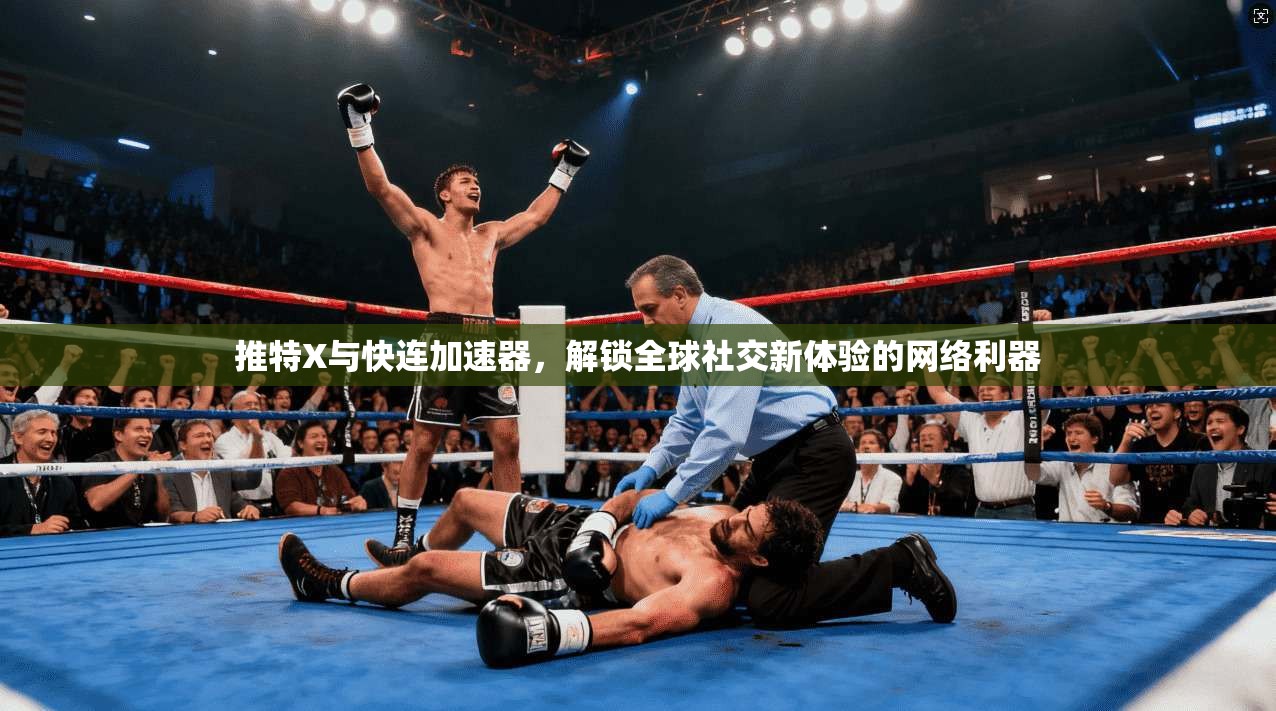 推特X与快连加速器，解锁全球社交新体验的网络利器