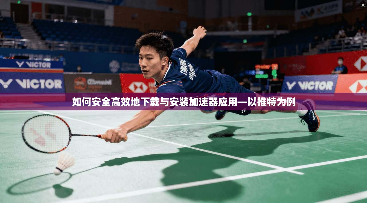 如何安全高效地下载与安装加速器应用—以推特为例
