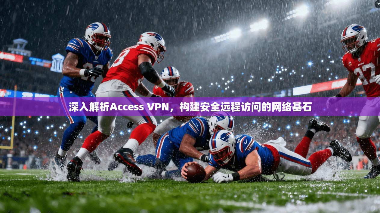 深入解析Access VPN，构建安全远程访问的网络基石
