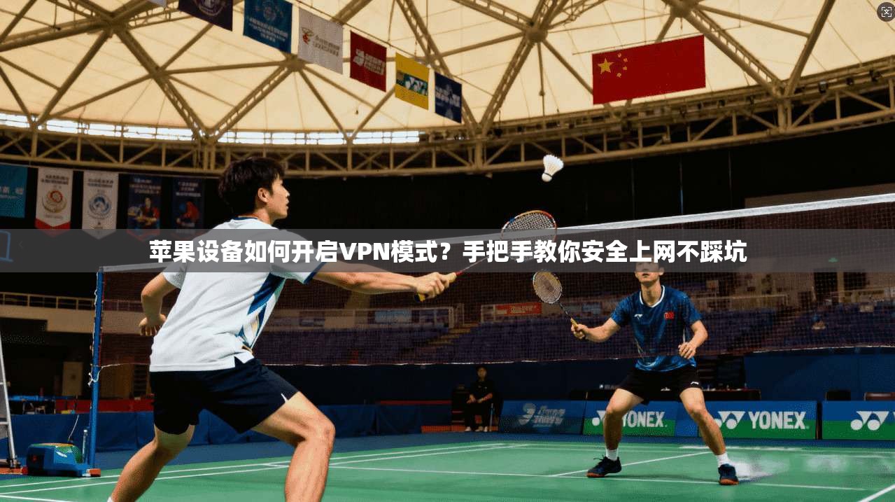 苹果设备如何开启VPN模式?手把手教你安全上网不踩坑 苹果设备如何开启VPN模式?手把手教你安全上网不踩坑