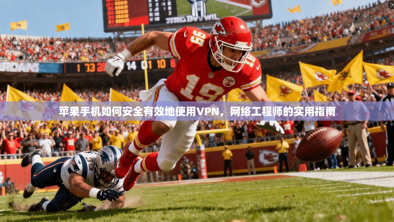 苹果手机如何安全有效地使用VPN，网络工程师的实用指南
