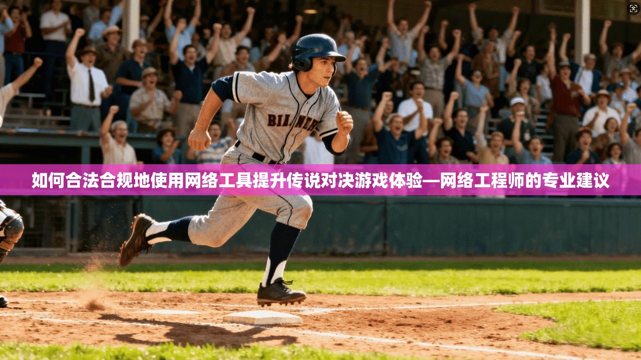 如何合法合规地使用网络工具提升传说对决游戏体验—网络工程师的专业建议 如何合法合规地使用网络工具提升传说对决游戏体验—网络工程师的专业建议