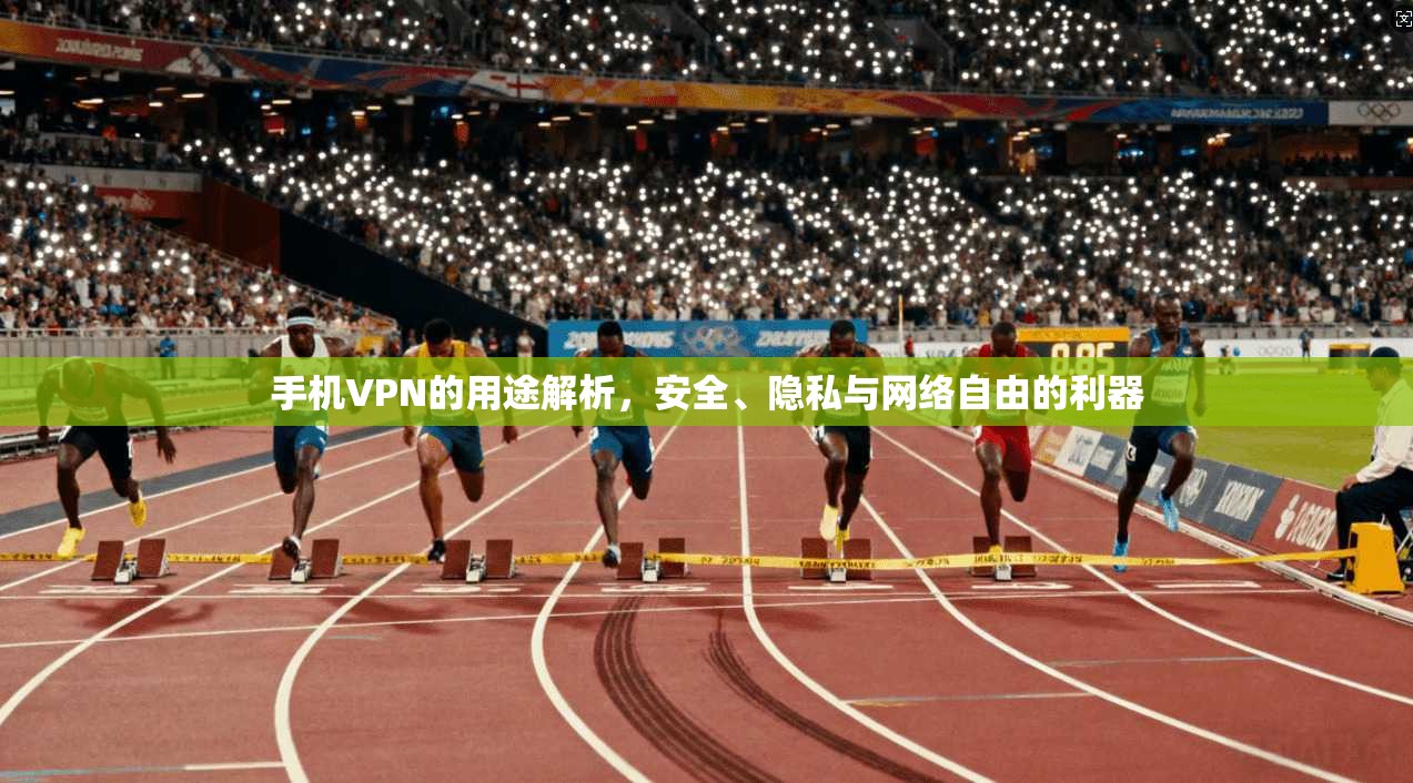 手机VPN的用途解析，安全、隐私与网络自由的利器