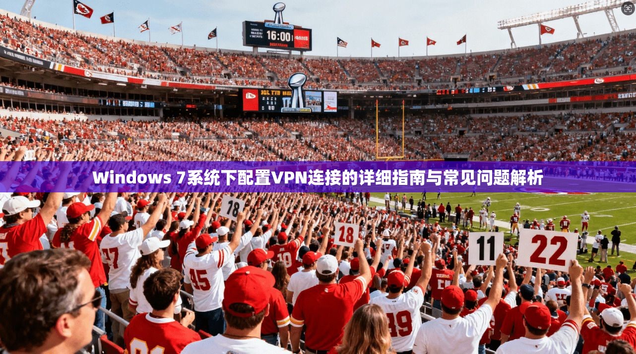 Windows 7系统下配置VPN连接的详细指南与常见问题解析 Windows 7系统下配置VPN连接的详细指南与常见问题解析