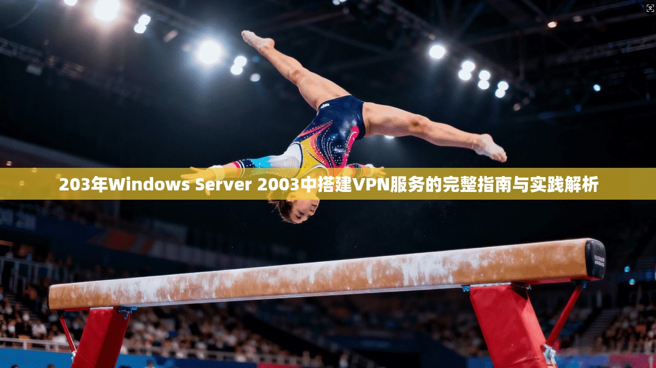203年Windows Server 2003中搭建VPN服务的完整指南与实践解析 203年Windows Server 2003中搭建VPN服务的完整指南与实践解析