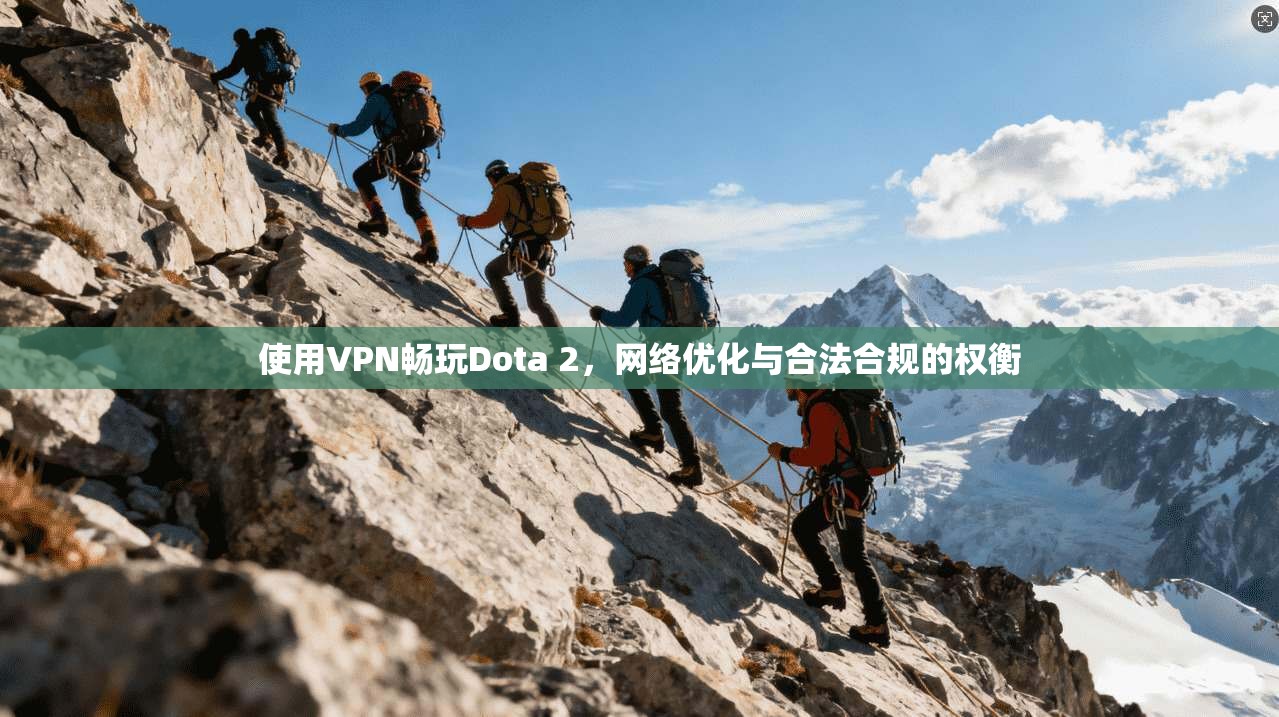 使用VPN畅玩Dota 2,网络优化与合法合规的权衡 使用VPN畅玩Dota 2,网络优化与合法合规的权衡