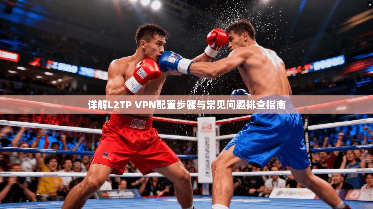 详解L2TP VPN配置步骤与常见问题排查指南 详解L2TP VPN配置步骤与常见问题排查指南