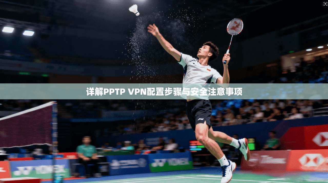 详解PPTP VPN配置步骤与安全注意事项 详解PPTP VPN配置步骤与安全注意事项