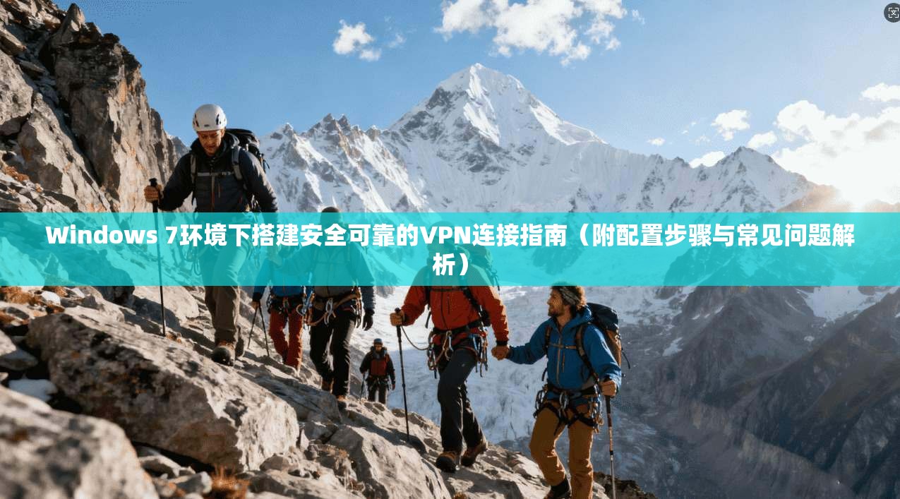 Windows 7环境下搭建安全可靠的VPN连接指南(附配置步骤与常见问题解析) Windows 7环境下搭建安全可靠的VPN连接指南(附配置步骤与常见问题解析)