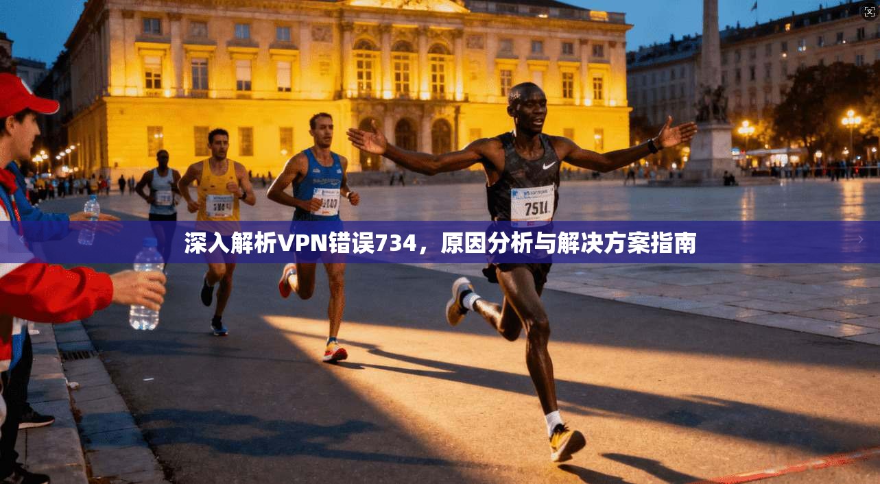 深入解析VPN错误734,原因分析与解决方案指南 深入解析VPN错误734,原因分析与解决方案指南