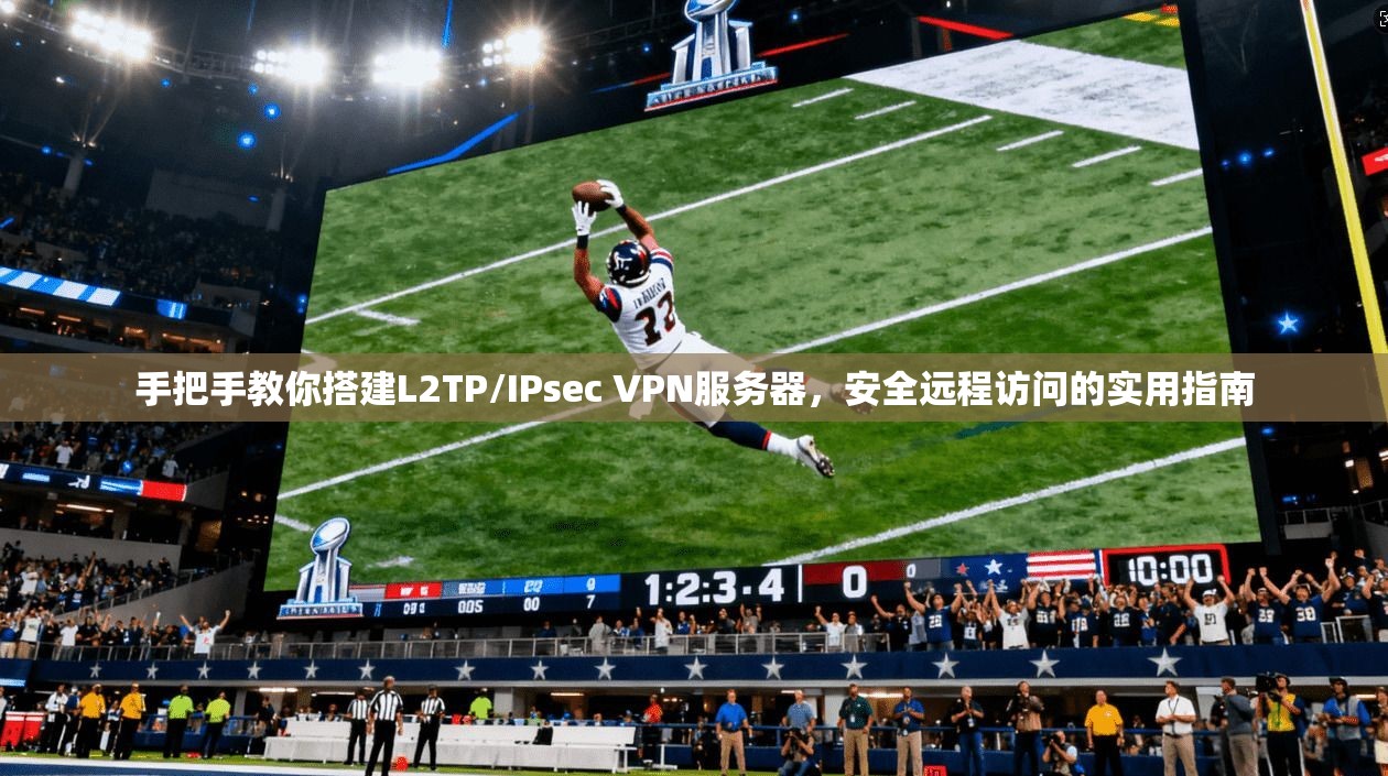 手把手教你搭建L2TP/IPsec VPN服务器,安全远程访问的实用指南 手把手教你搭建L2TP/IPsec VPN服务器,安全远程访问的实用指南