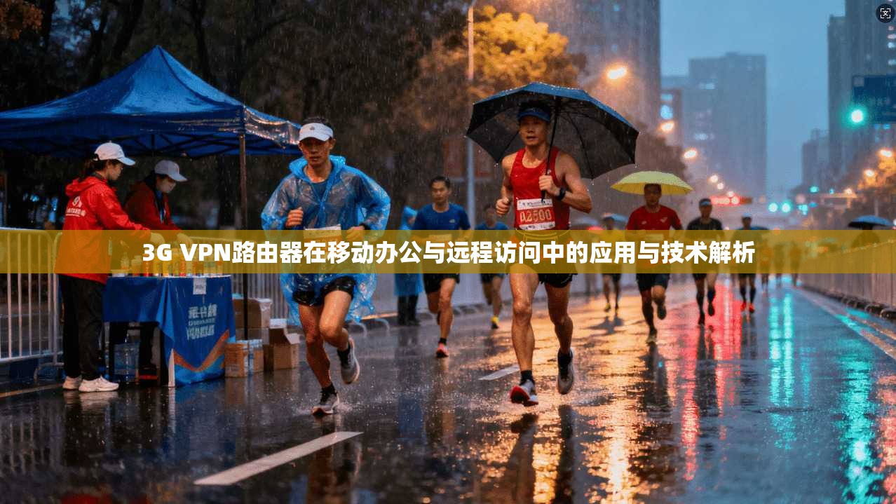 3G VPN路由器在移动办公与远程访问中的应用与技术解析 3G VPN路由器在移动办公与远程访问中的应用与技术解析