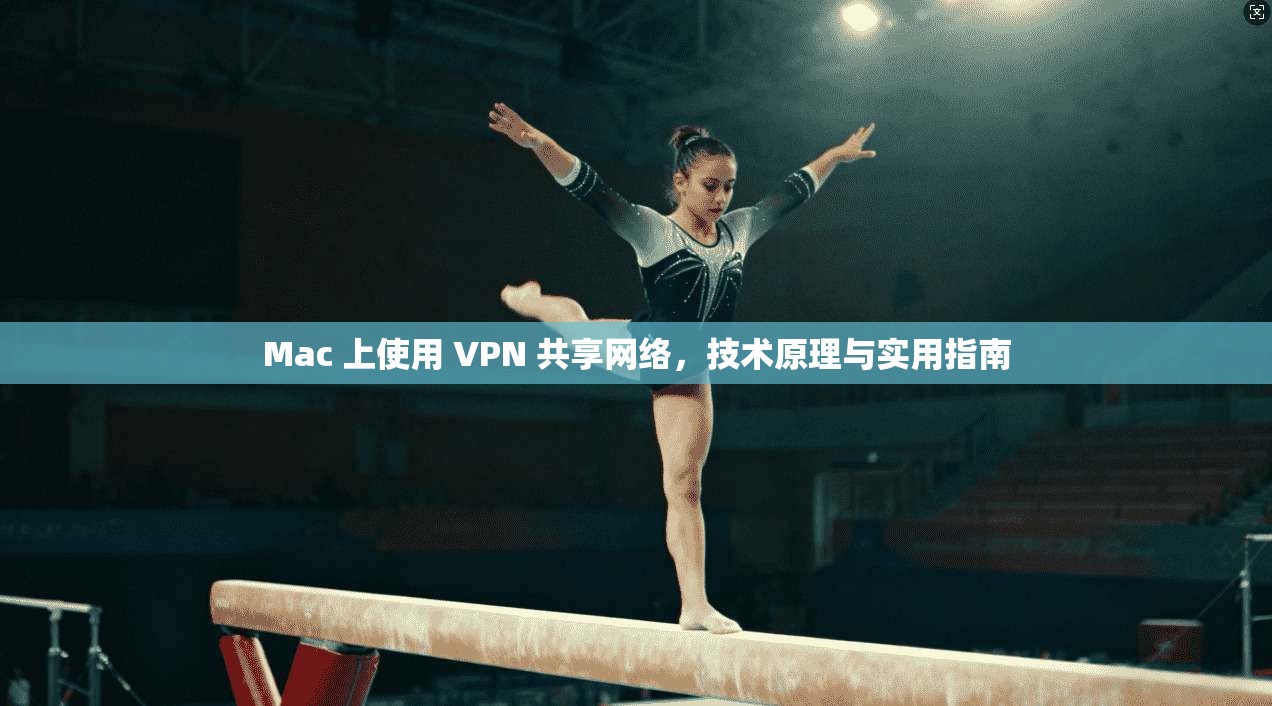 Mac 上使用 VPN 共享网络,技术原理与实用指南 Mac 上使用 VPN 共享网络,技术原理与实用指南