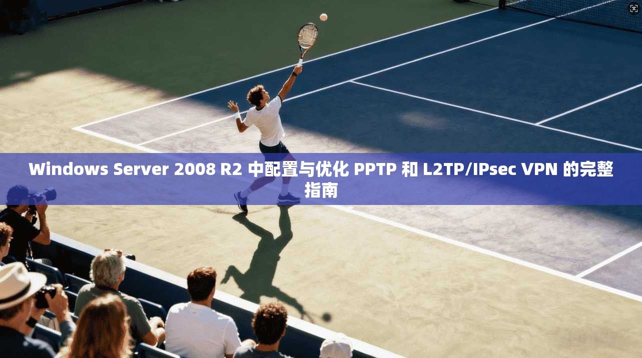 Windows Server 2008 R2 中配置与优化 PPTP 和 L2TP/IPsec VPN 的完整指南 Windows Server 2008 R2 中配置与优化 PPTP 和 L2TP/IPsec VPN 的完整指南