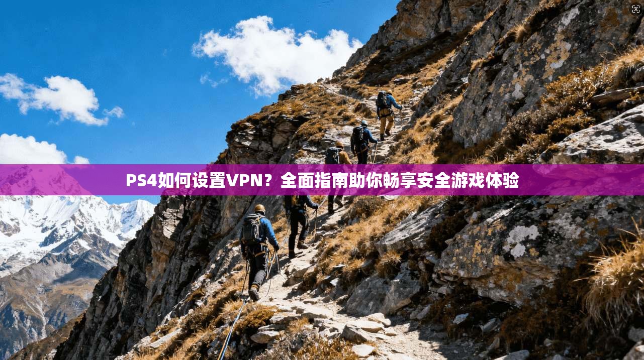 PS4如何设置VPN?全面指南助你畅享安全游戏体验 PS4如何设置VPN?全面指南助你畅享安全游戏体验