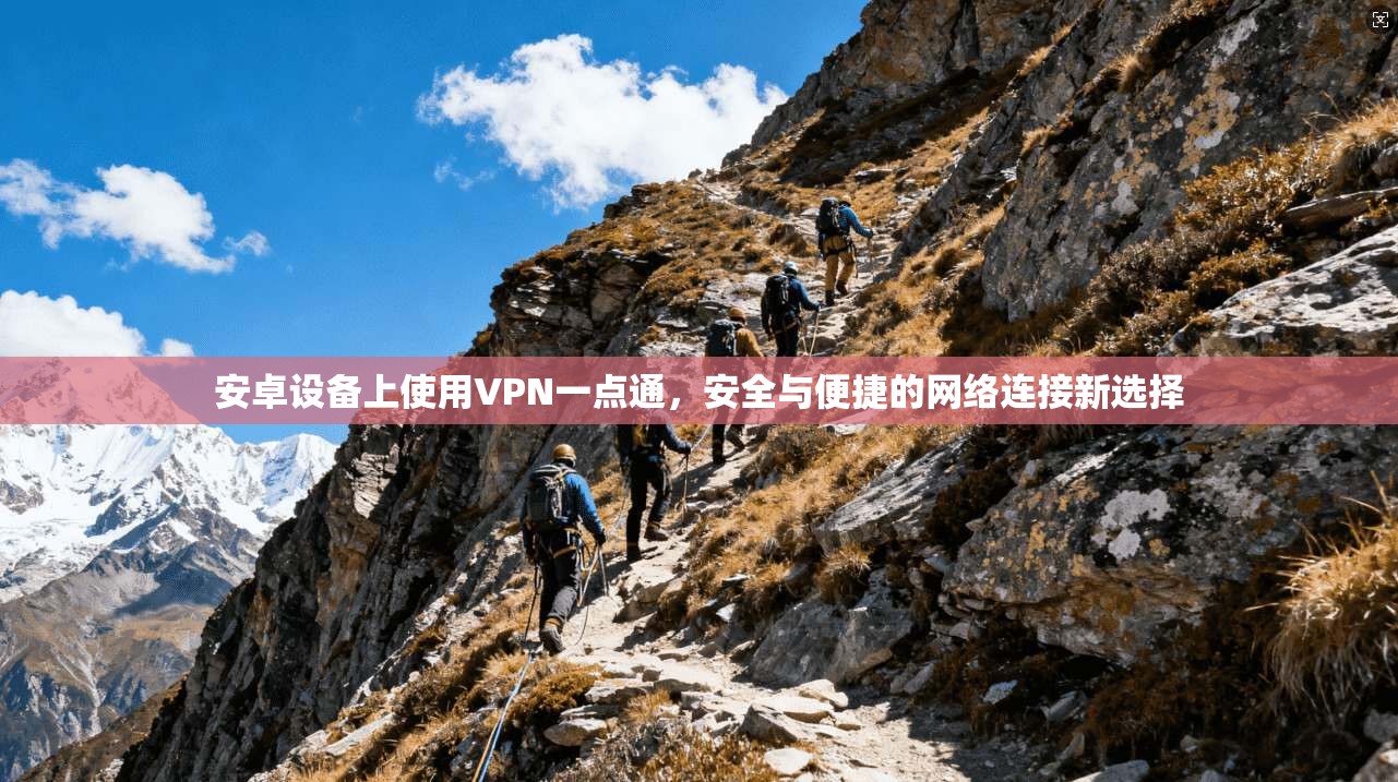 安卓设备上使用VPN一点通,安全与便捷的网络连接新选择 安卓设备上使用VPN一点通,安全与便捷的网络连接新选择