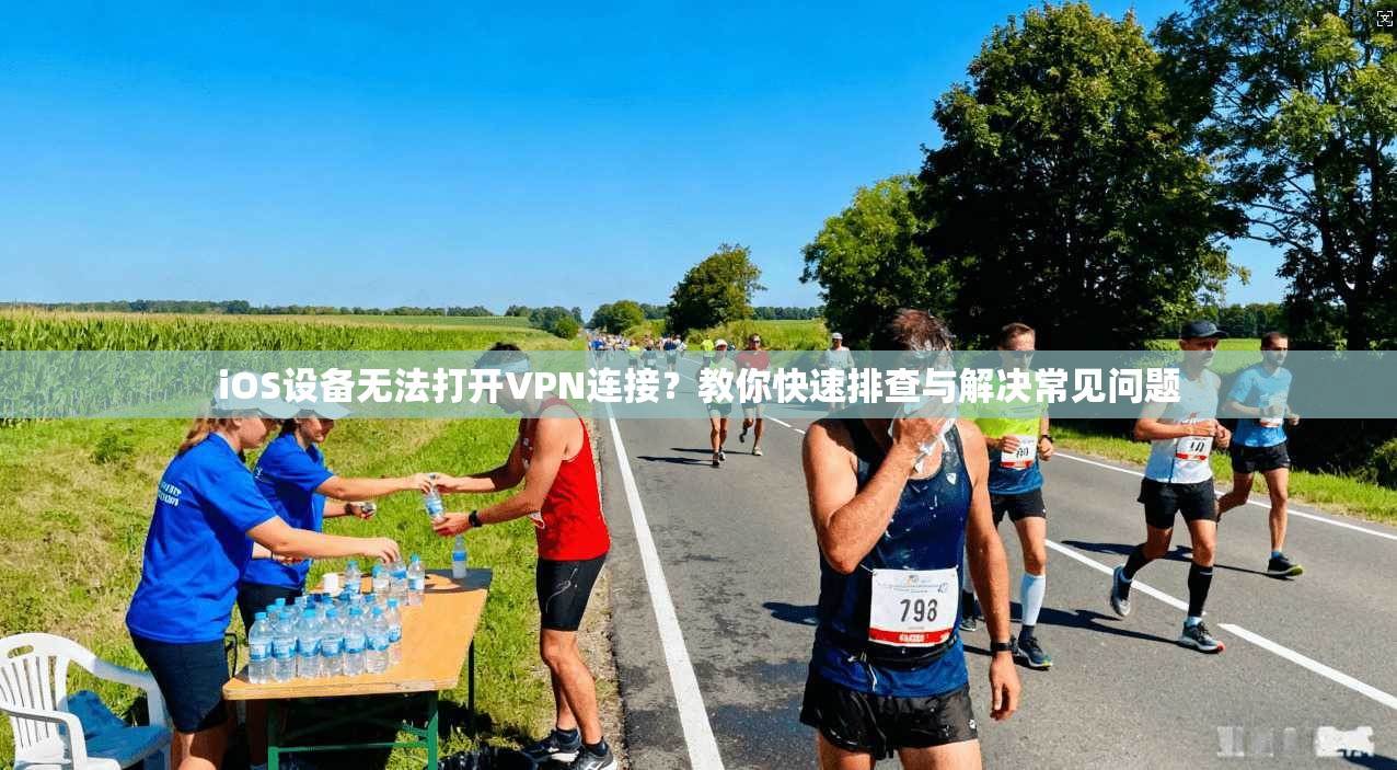 iOS设备无法打开VPN连接？教你快速排查与解决常见问题