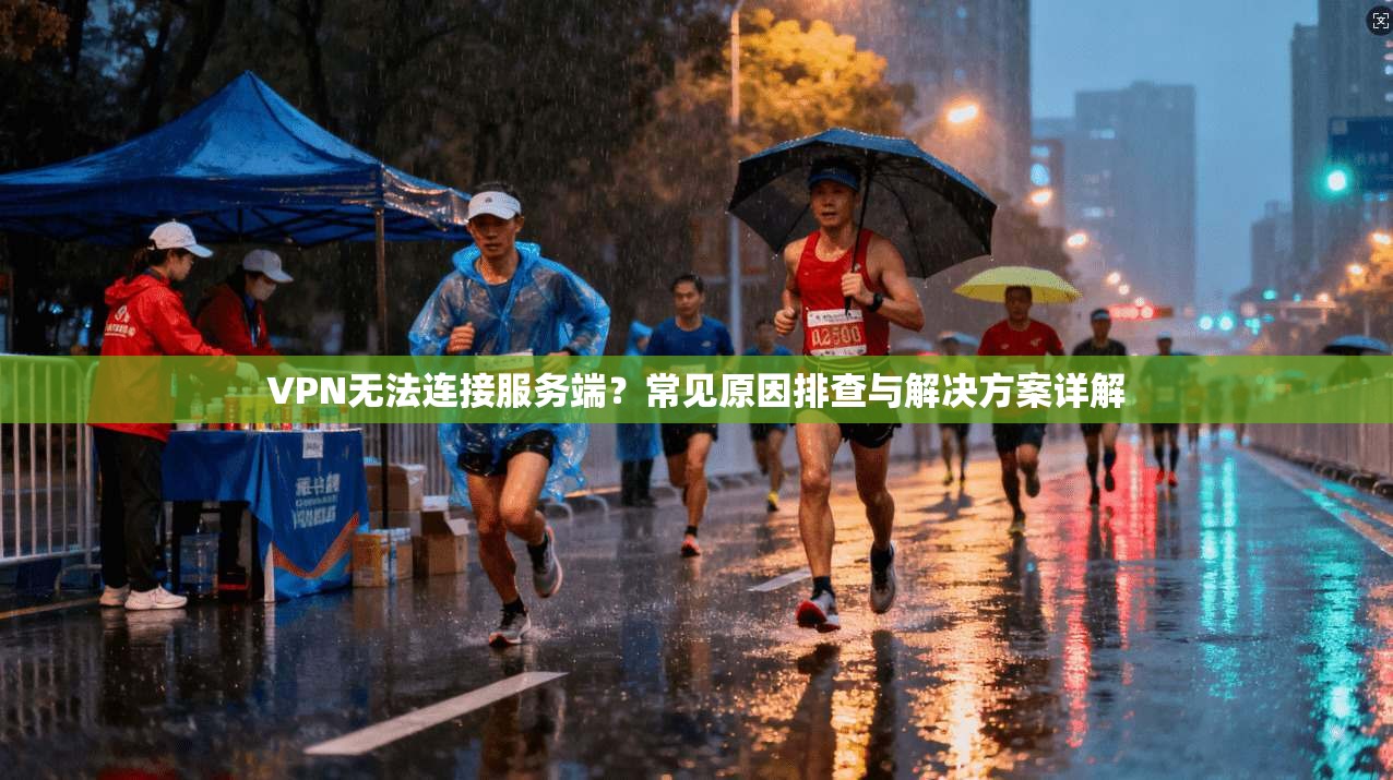VPN无法连接服务端？常见原因排查与解决方案详解