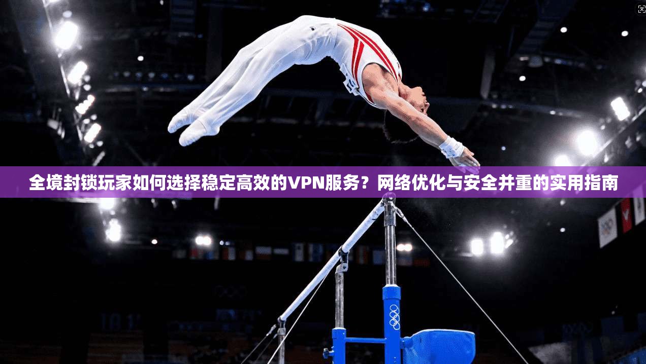 全境封锁玩家如何选择稳定高效的VPN服务？网络优化与安全并重的实用指南