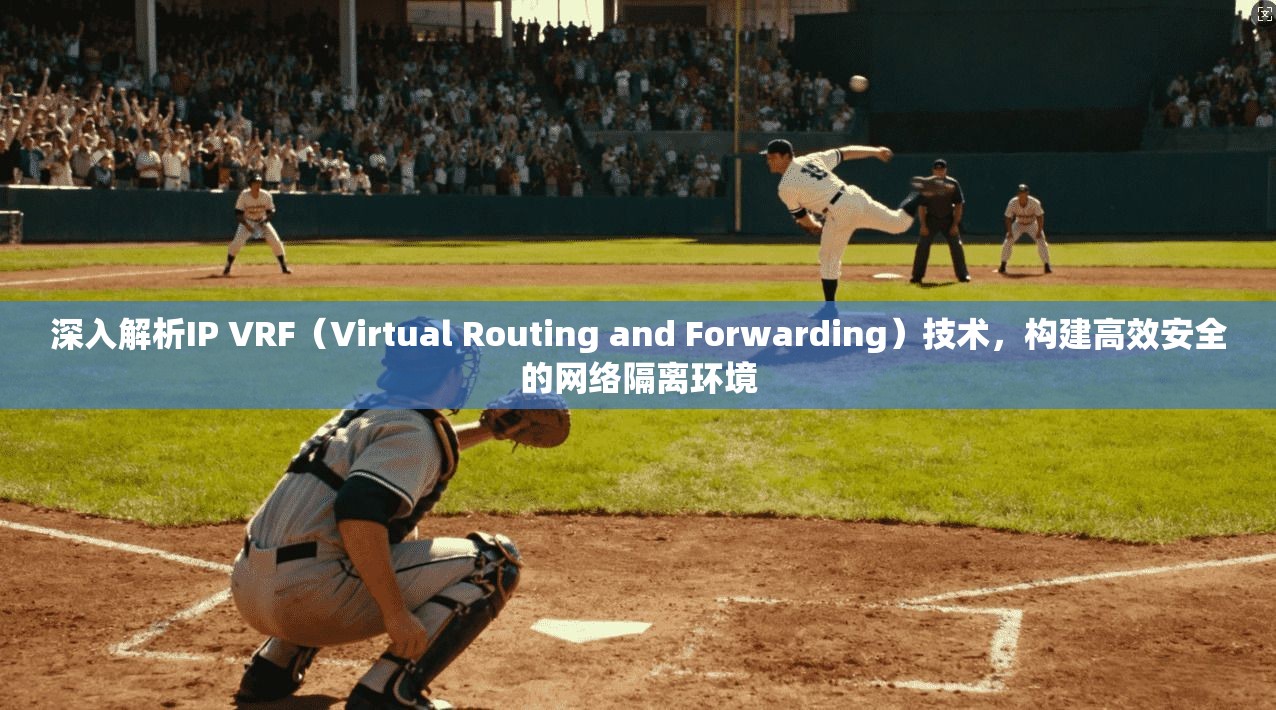 深入解析IP VRF（Virtual Routing and Forwarding）技术，构建高效安全的网络隔离环境