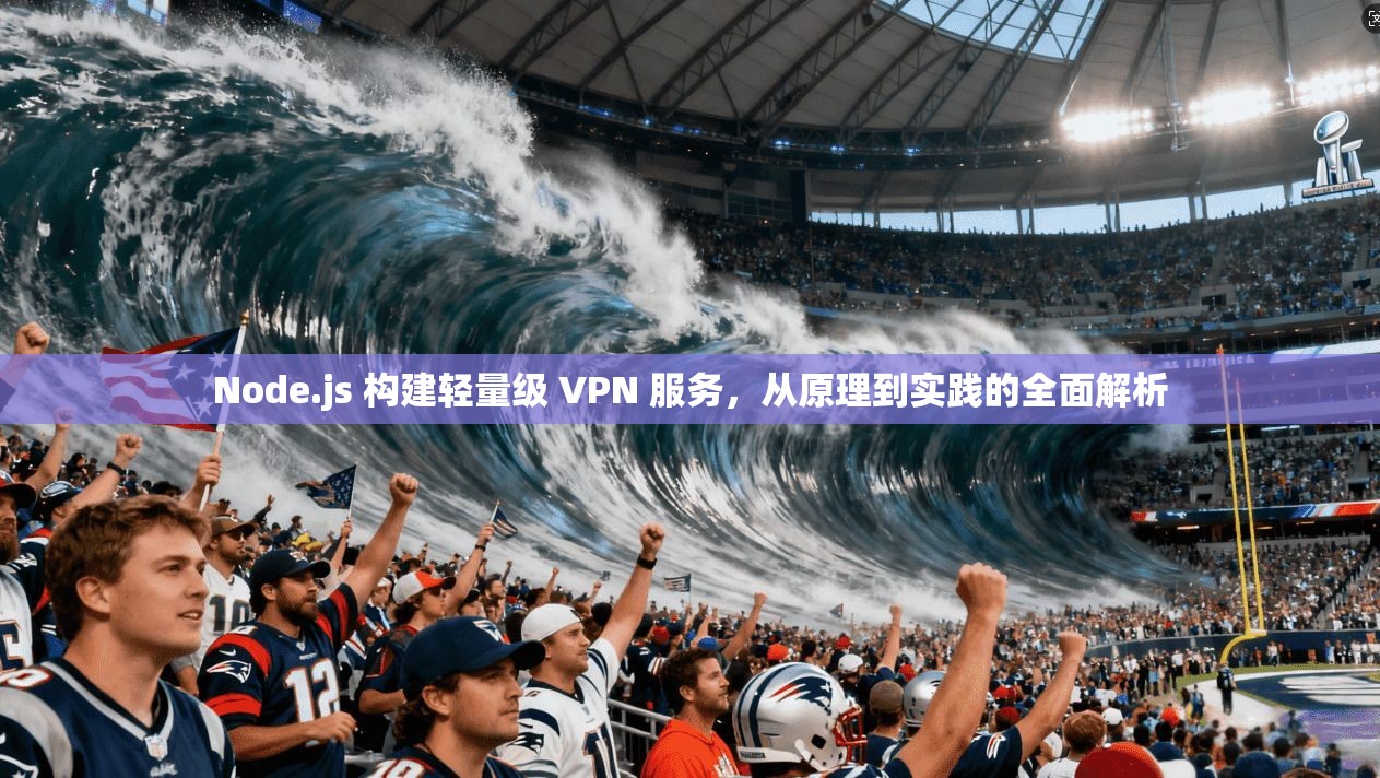 Node.js 构建轻量级 VPN 服务，从原理到实践的全面解析