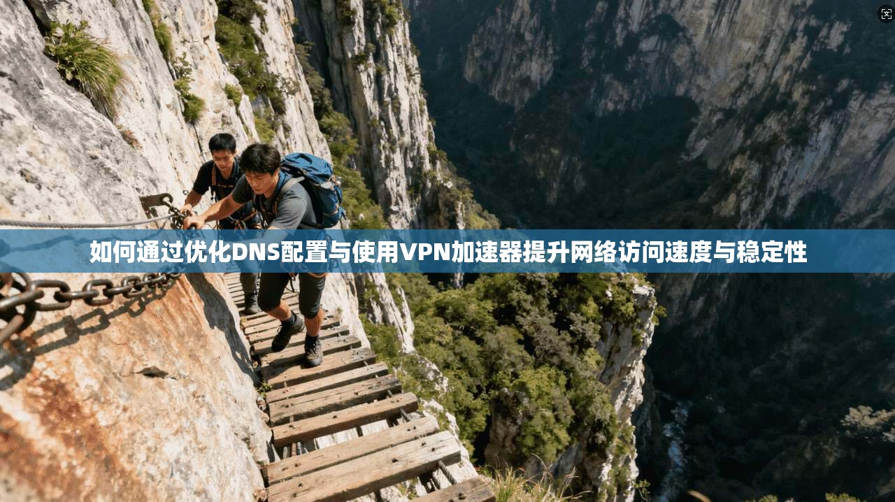 如何通过优化DNS配置与使用VPN加速器提升网络访问速度与稳定性