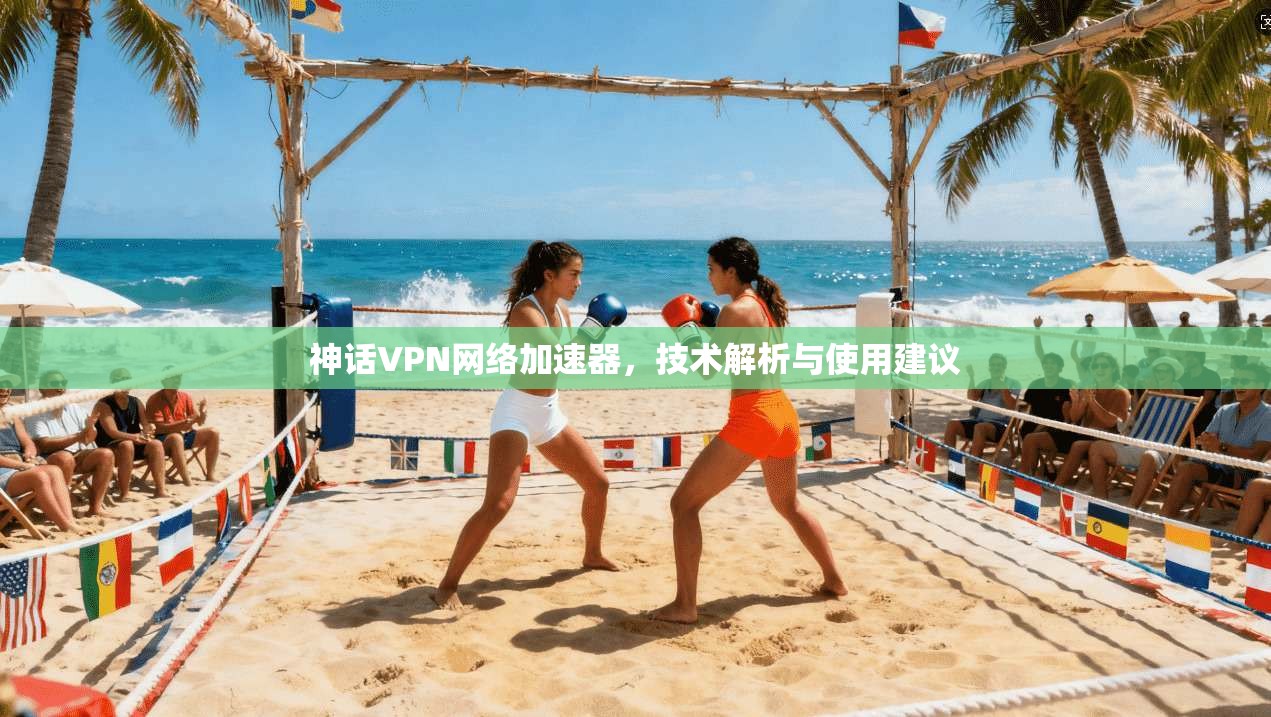 神话VPN网络加速器，技术解析与使用建议