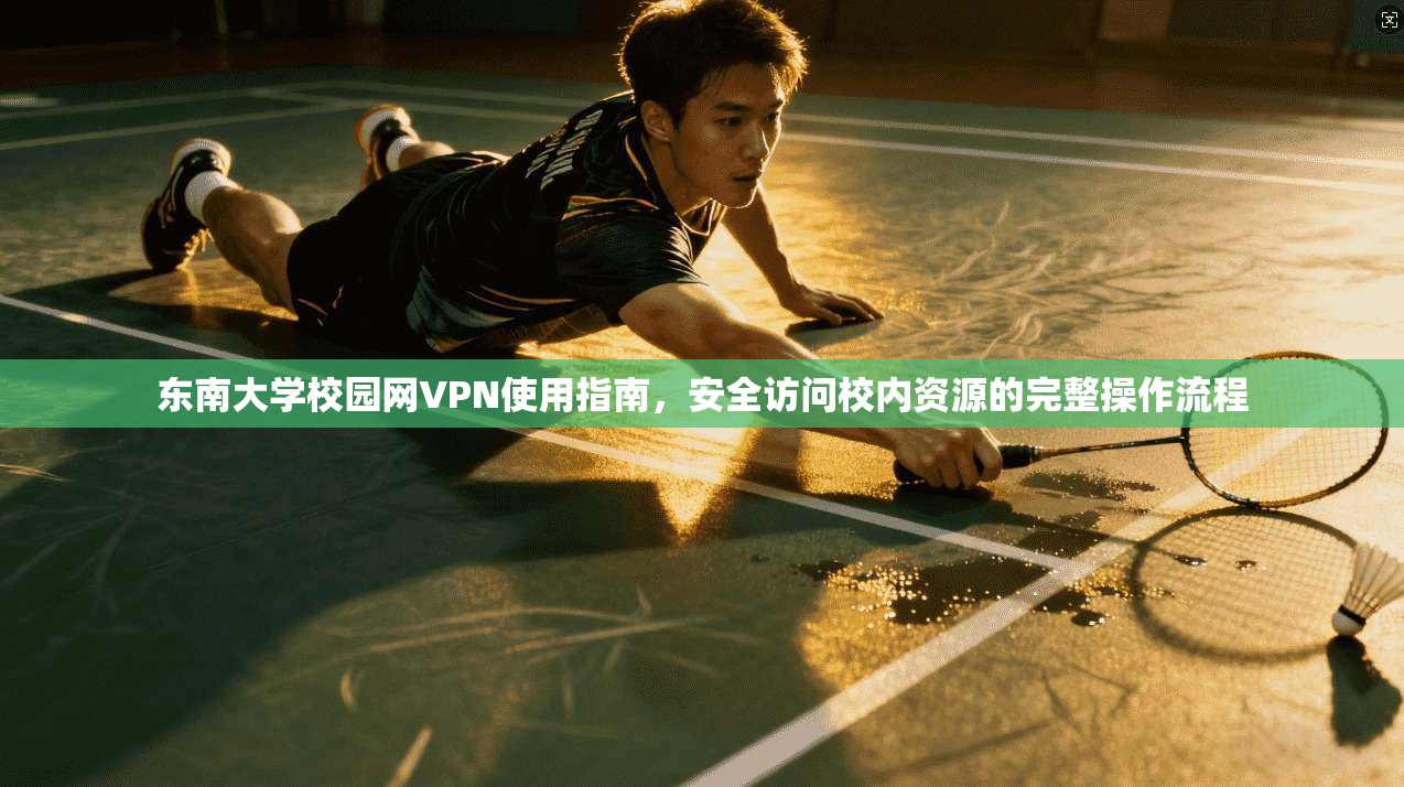 东南大学校园网VPN使用指南，安全访问校内资源的完整操作流程