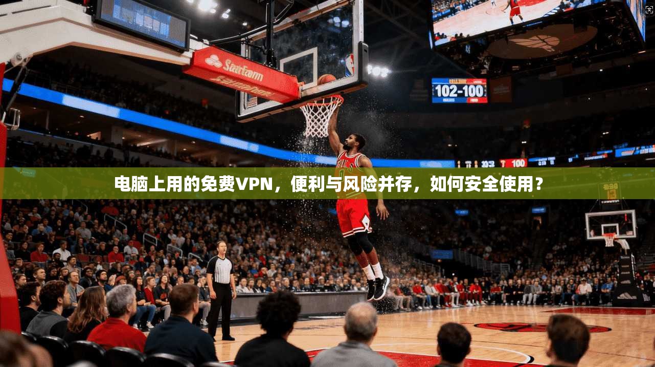 电脑上用的免费VPN，便利与风险并存，如何安全使用？