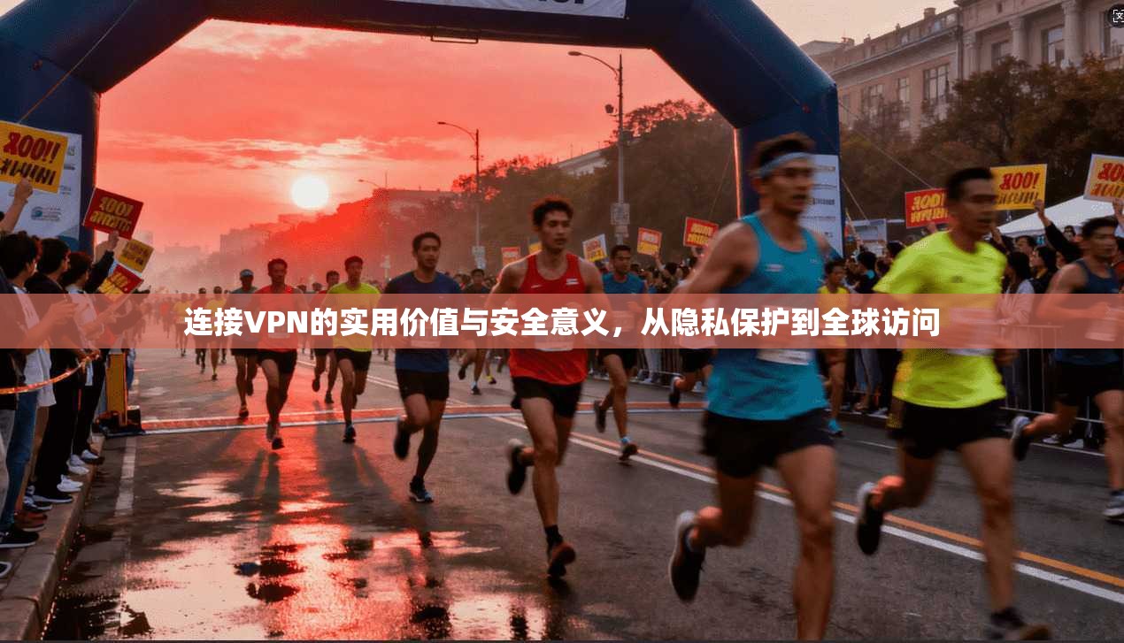 连接VPN的实用价值与安全意义,从隐私保护到全球访问 连接VPN的实用价值与安全意义,从隐私保护到全球访问