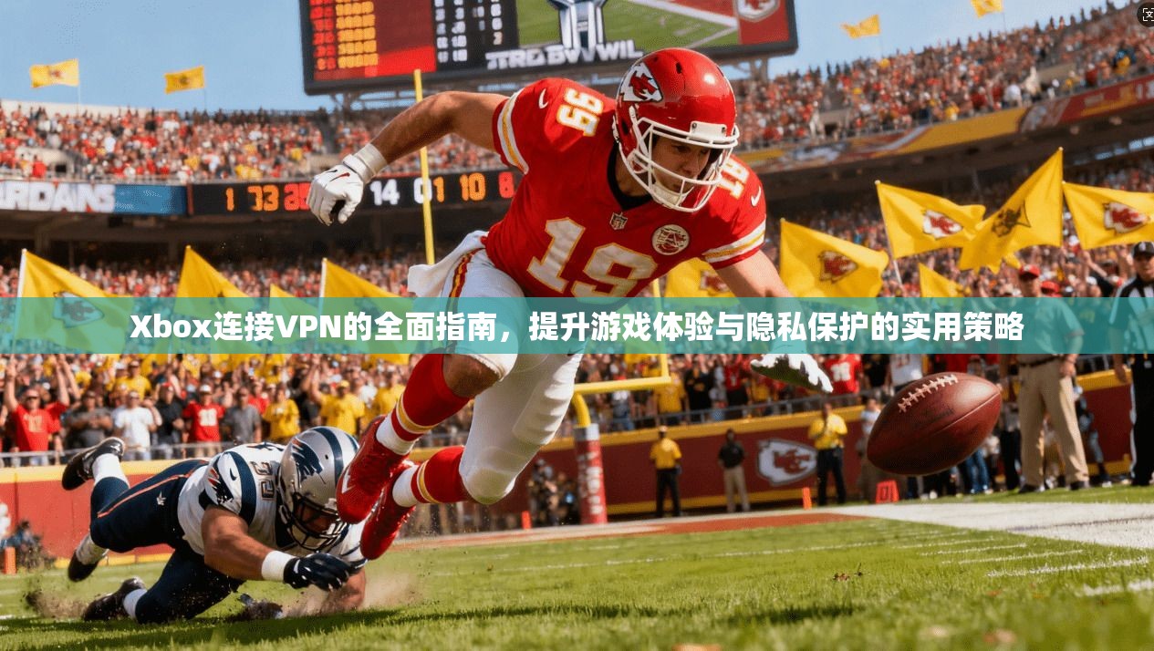 Xbox连接VPN的全面指南，提升游戏体验与隐私保护的实用策略