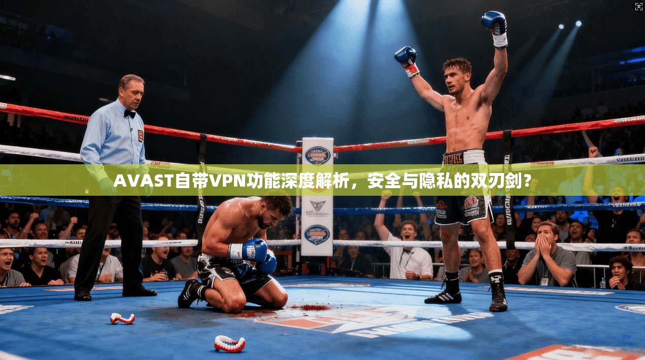 AVAST自带VPN功能深度解析，安全与隐私的双刃剑？