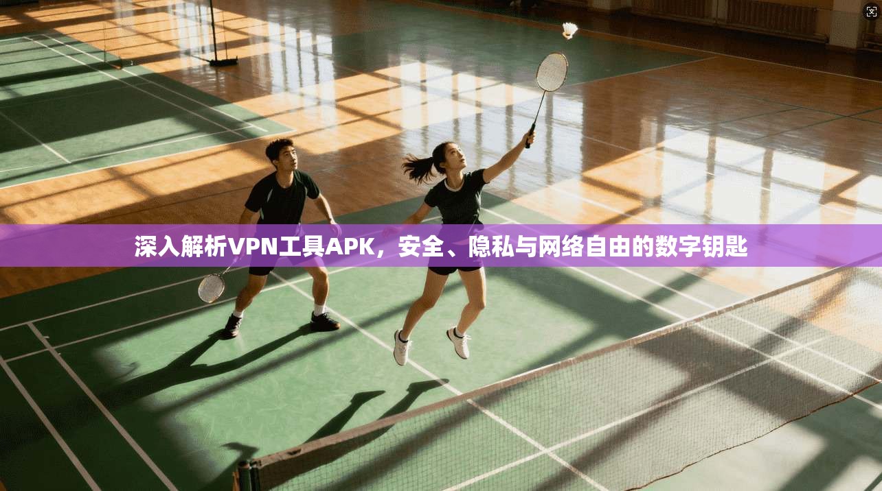 深入解析VPN工具APK，安全、隐私与网络自由的数字钥匙