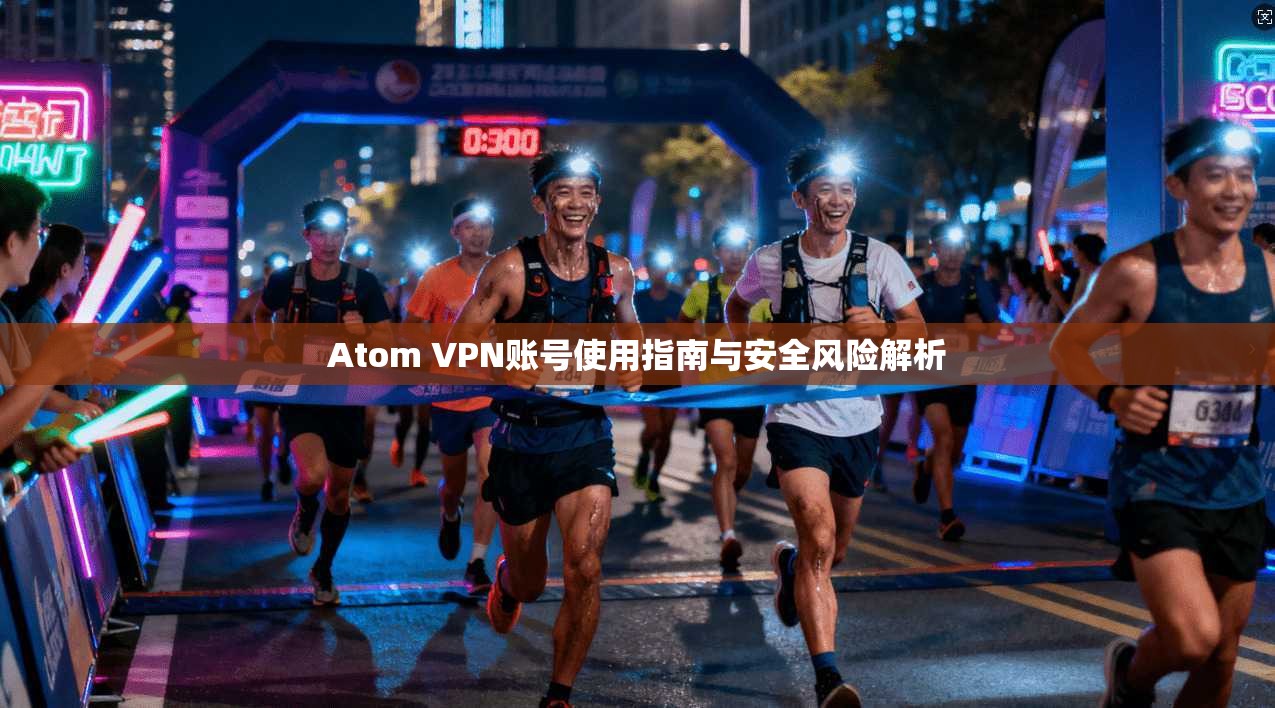 Atom VPN账号使用指南与安全风险解析
