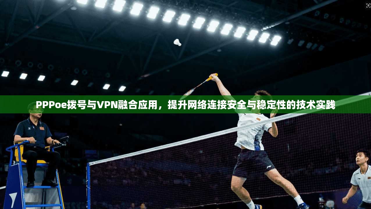 PPPoe拨号与VPN融合应用,提升网络连接安全与稳定性的技术实践 PPPoe拨号与VPN融合应用,提升网络连接安全与稳定性的技术实践