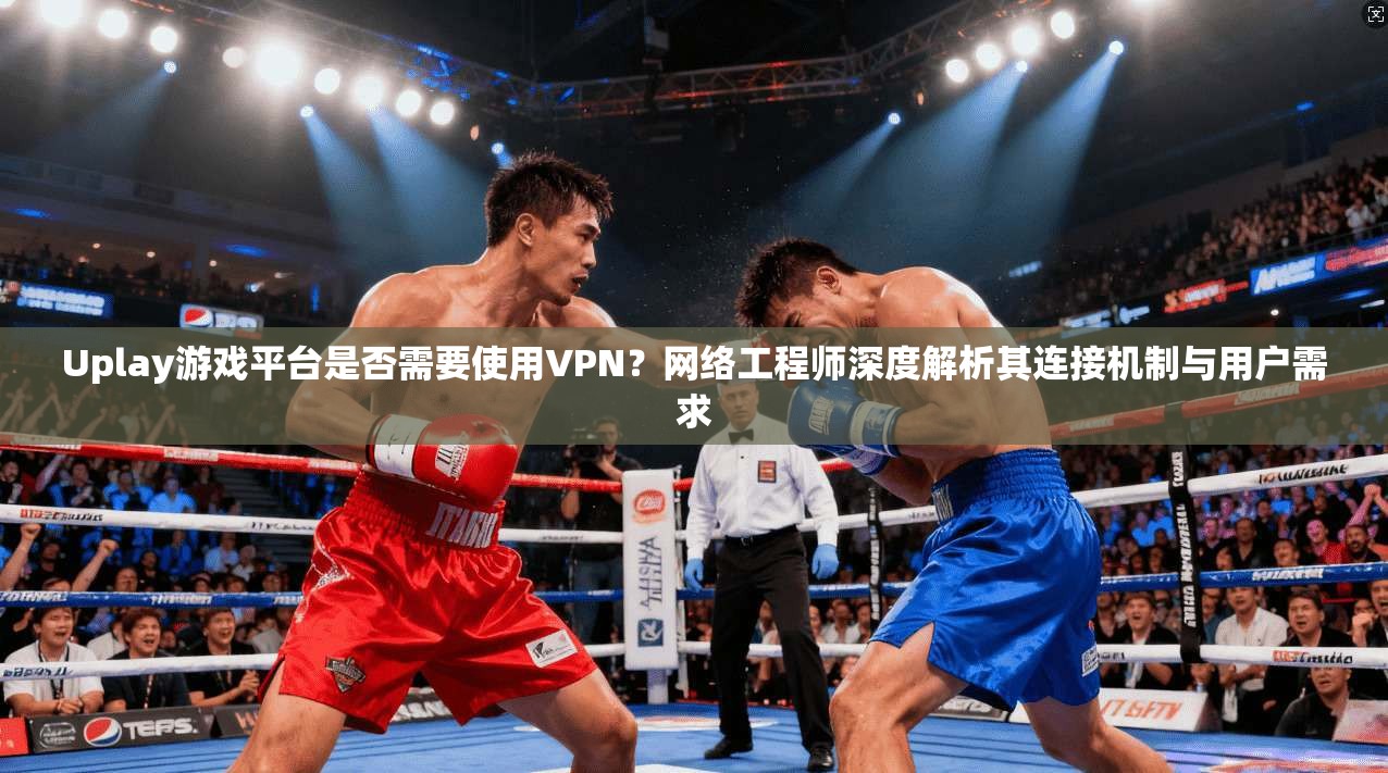 Uplay游戏平台是否需要使用VPN?网络工程师深度解析其连接机制与用户需求 Uplay游戏平台是否需要使用VPN?网络工程师深度解析其连接机制与用户需求