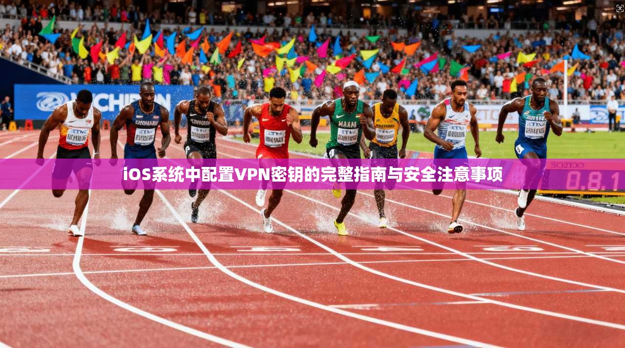 iOS系统中配置VPN密钥的完整指南与安全注意事项